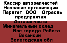 Кассир автозапчастей › Название организации ­ Паритет, ООО › Отрасль предприятия ­ Автозапчасти › Минимальный оклад ­ 21 000 - Все города Работа » Вакансии   . Вологодская обл.,Вологда г.